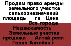 Продам право аренды земельного участка сельхозназначений  площадь 14.3га › Цена ­ 1 500 000 - Все города Недвижимость » Земельные участки продажа   . Алтай респ.,Горно-Алтайск г.